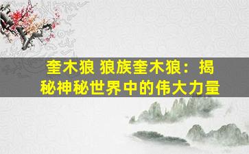 奎木狼 狼族奎木狼：揭秘神秘世界中的伟大力量